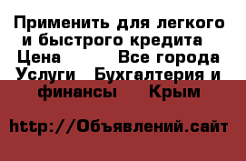 Применить для легкого и быстрого кредита › Цена ­ 123 - Все города Услуги » Бухгалтерия и финансы   . Крым